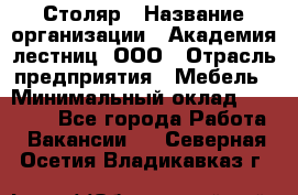 Столяр › Название организации ­ Академия лестниц, ООО › Отрасль предприятия ­ Мебель › Минимальный оклад ­ 40 000 - Все города Работа » Вакансии   . Северная Осетия,Владикавказ г.